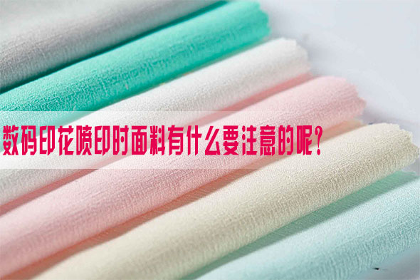 數碼(ma)印花噴印時面料(liao)有什麽要注意的(de)呢？