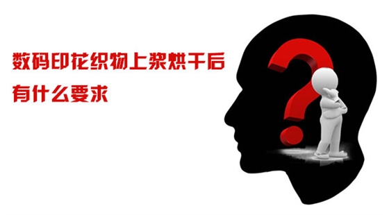 數碼印(yìn)花織物上漿烘幹(gan)後有什麽要求