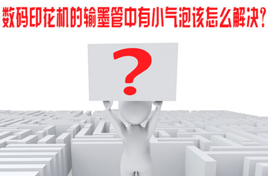 數碼印花機(ji)的輸墨管中有小(xiǎo)氣泡該怎麽解決(jué)？
